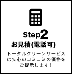 step2「お見積（電話可）」トータルクリーンサービスは安心のコミコミの価格をご提示します！