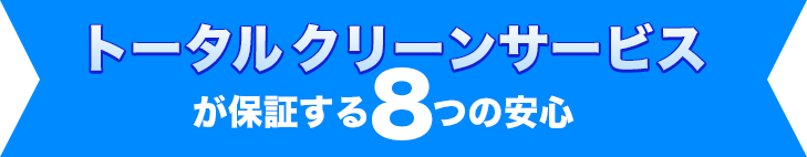 トータルクリーンサービスが保証する8つの安心